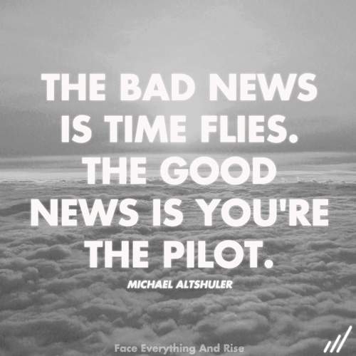 Michael Altshuler - The bad news is; Time Flies. The good news is; you're the pilot.