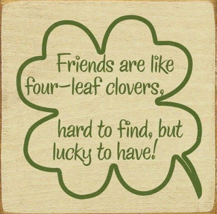  Friends are like four-leaf clovers...