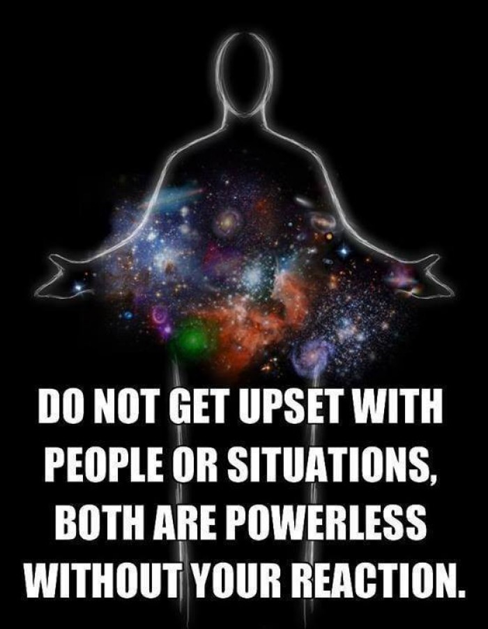 Do not get upset with people or situations...