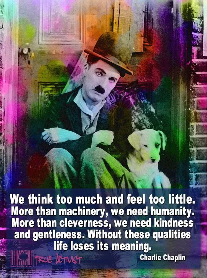 Charlie Chaplin - We think to much and feel too little...