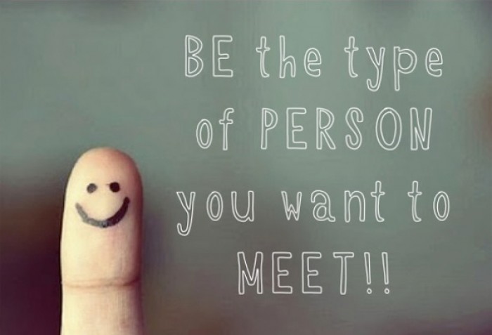 Be the type of person you want to meet!