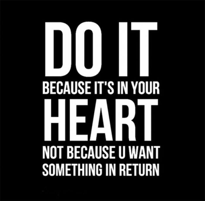 Do it because its in your heart...