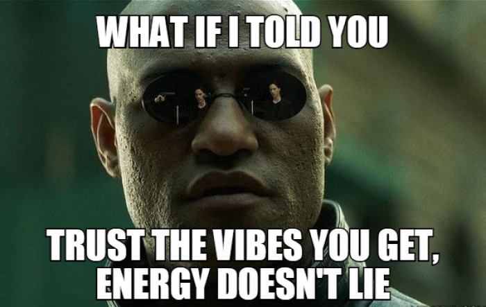 Trust the vibes you get, energy doesn't lie