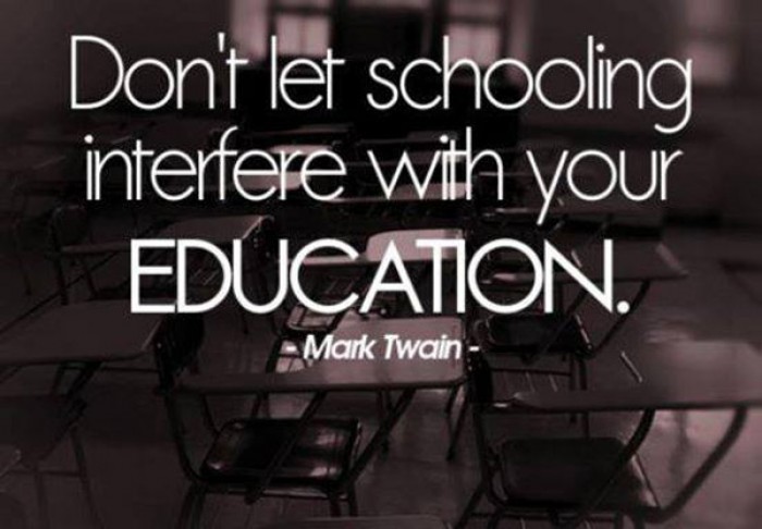 Mark Twain - “Don’t let schooling interfere with your education” quite