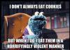 Cookie Monster - I don't always eat cookies but when I do, I eat them in a Horrifyingly violent manner