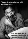 Ernest Hemingway - Always do sober what you said you'd do drunk...