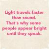 Light travels faster than sound that's why some people...