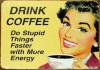 Drink coffee. Do stupid things faster with more energy.