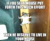  If you see a mouse put forth this much effort...