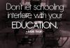 Mark Twain - “Don’t let schooling interfere with your education” quite